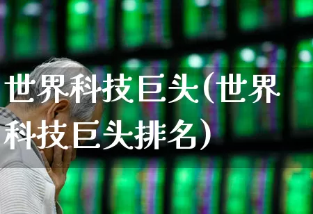 世界科技巨头(世界科技巨头排名)_https://www.wanyuyiyao.com_上交所_第1张