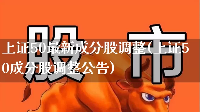 上证50最新成分股调整(上证50成分股调整公告)_https://www.wanyuyiyao.com_创业板_第1张
