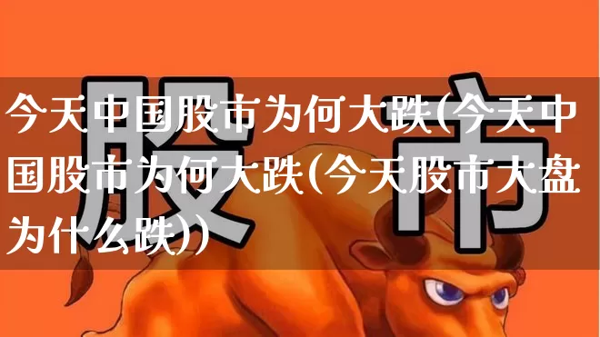 今天中国股市为何大跌(今天中国股市为何大跌(今天股市大盘为什么跌))_https://www.wanyuyiyao.com_科创板_第1张