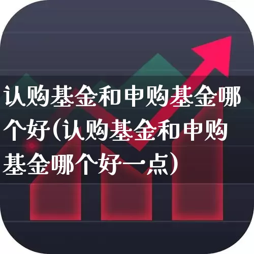 认购基金和申购基金哪个好(认购基金和申购基金哪个好一点)_https://www.wanyuyiyao.com_创业板_第1张