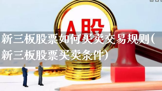 新三板股票如何买卖交易规则(新三板股票买卖条件)_https://www.wanyuyiyao.com_科创板_第1张