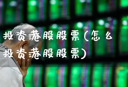投资港股股票(怎么投资港股股票)_https://www.wanyuyiyao.com_创业板_第1张