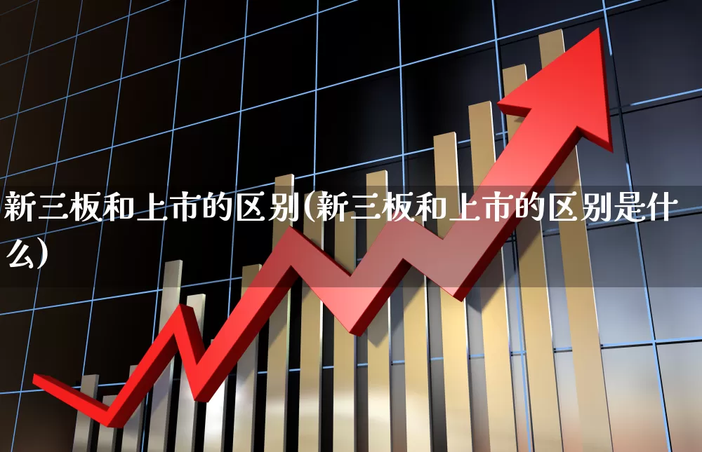 新三板和上市的区别(新三板和上市的区别是什么)_https://www.wanyuyiyao.com_科创板_第1张