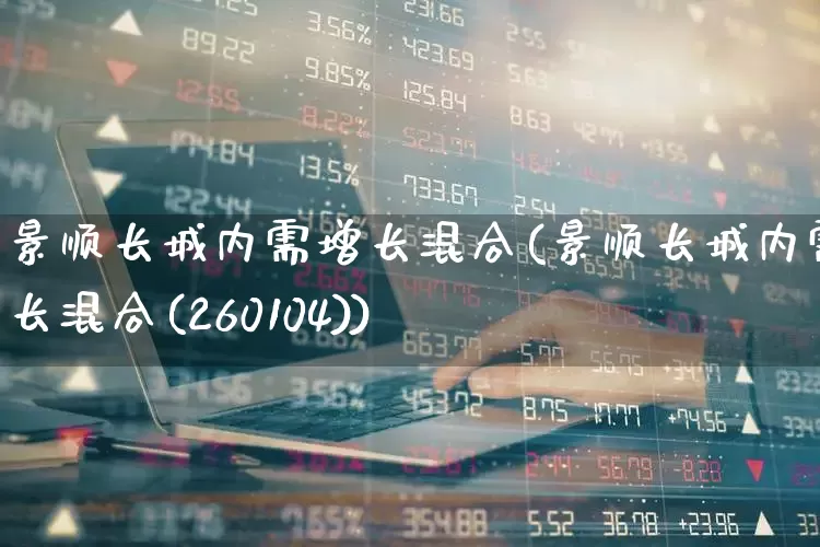 景顺长城内需增长混合(景顺长城内需增长混合(260104))_https://www.wanyuyiyao.com_创业板_第1张