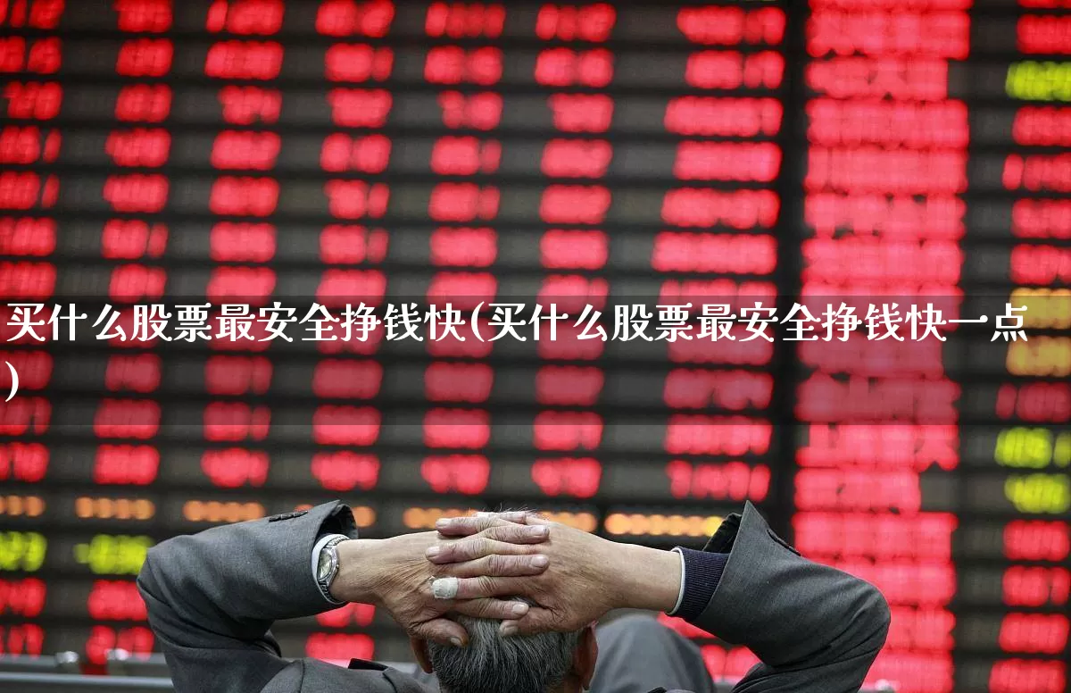 买什么股票最安全挣钱快(买什么股票最安全挣钱快一点)_https://www.wanyuyiyao.com_北交所_第1张