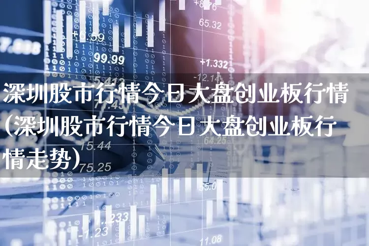 深圳股市行情今日大盘创业板行情(深圳股市行情今日大盘创业板行情走势)_https://www.wanyuyiyao.com_创业板_第1张