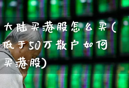大陆买港股怎么买(低于50万散户如何买港股)_https://www.wanyuyiyao.com_上交所_第1张