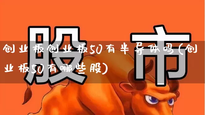 创业板创业板50有半导体吗(创业板50有哪些股)_https://www.wanyuyiyao.com_北交所_第1张