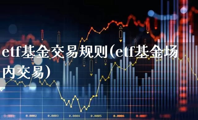 etf基金交易规则(etf基金场内交易)_https://www.wanyuyiyao.com_科创板_第1张
