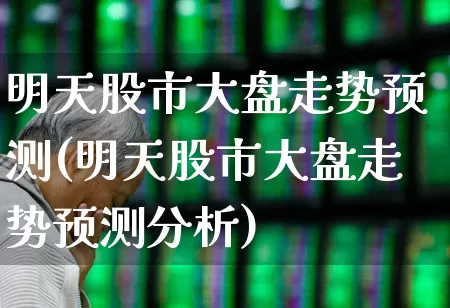 明天股市大盘走势预测(明天股市大盘走势预测分析)_https://www.wanyuyiyao.com_上交所_第1张