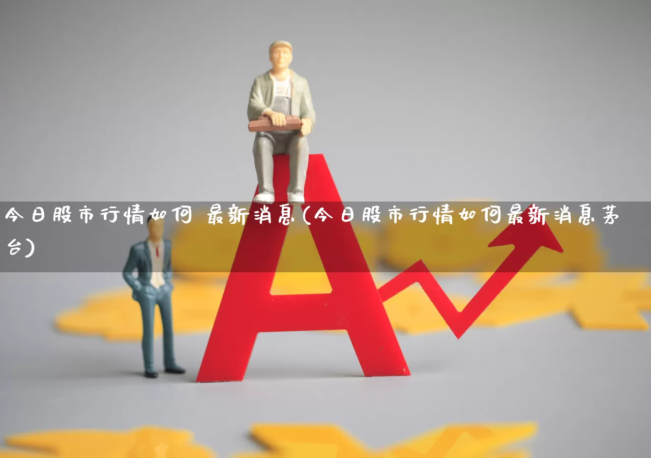 今日股市行情如何 最新消息(今日股市行情如何最新消息茅台)_https://www.wanyuyiyao.com_北交所_第1张