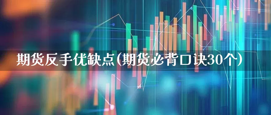 期货反手优缺点(期货必背口诀30个)_https://www.wanyuyiyao.com_创业板_第1张