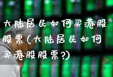 大陆居民如何买港股股票(大陆居民如何买港股股票?)_https://www.wanyuyiyao.com_北交所_第1张