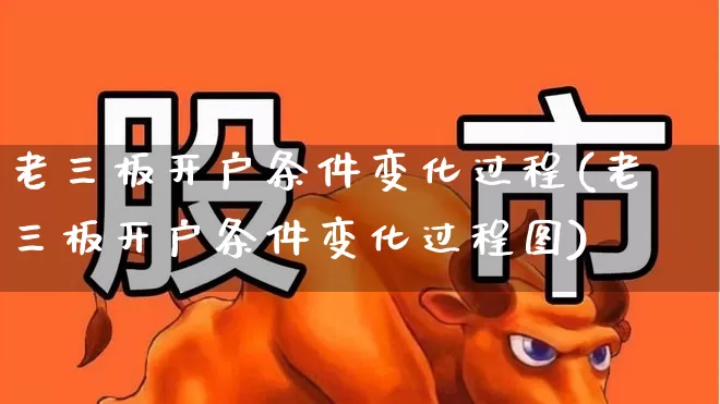老三板开户条件变化过程(老三板开户条件变化过程图)_https://www.wanyuyiyao.com_创业板_第1张