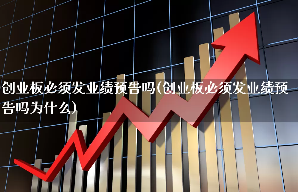 创业板必须发业绩预告吗(创业板必须发业绩预告吗为什么)_https://www.wanyuyiyao.com_创业板_第1张