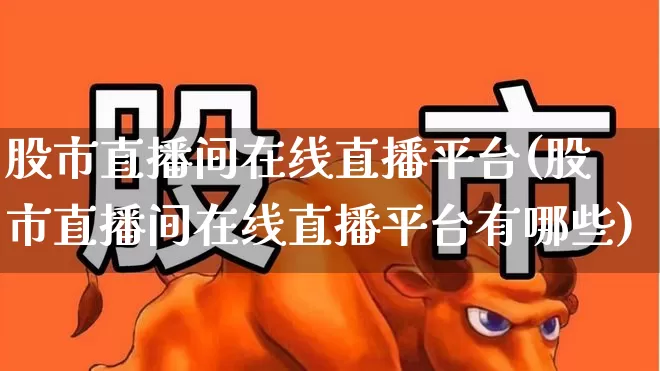股市直播间在线直播平台(股市直播间在线直播平台有哪些)_https://www.wanyuyiyao.com_科创板_第1张