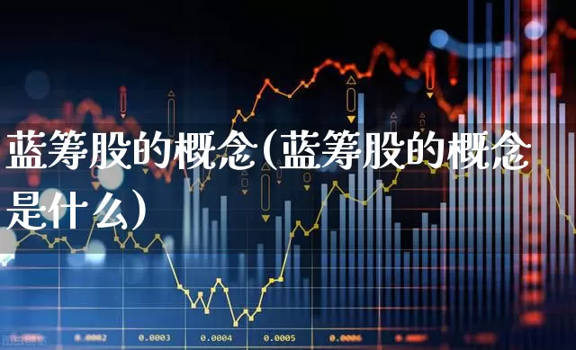 蓝筹股的概念(蓝筹股的概念是什么)_https://www.wanyuyiyao.com_创业板_第1张