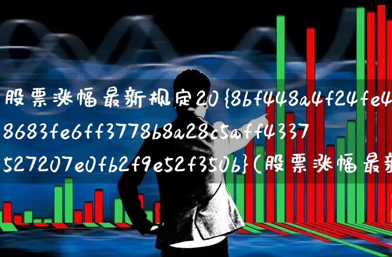 股票涨幅最新规定20%(股票涨幅最新规定2022年)_https://www.wanyuyiyao.com_深交所_第1张