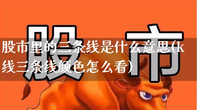股市里的三条线是什么意思(k线三条线颜色怎么看)_https://www.wanyuyiyao.com_深交所_第1张