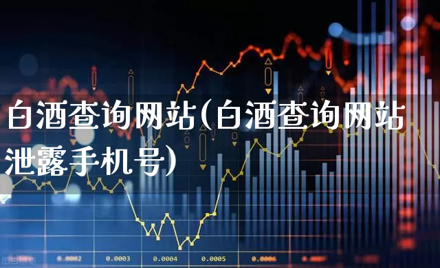 白酒查询网站(白酒查询网站泄露手机号)_https://www.wanyuyiyao.com_上交所_第1张