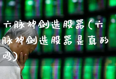 六脉神剑选股器(六脉神剑选股器是真的吗)_https://www.wanyuyiyao.com_深交所_第1张