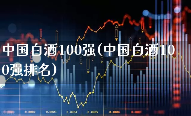 中国白酒100强(中国白酒100强排名)_https://www.wanyuyiyao.com_创业板_第1张