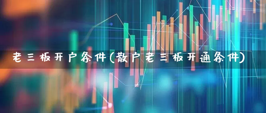 老三板开户条件(散户老三板开通条件)_https://www.wanyuyiyao.com_科创板_第1张