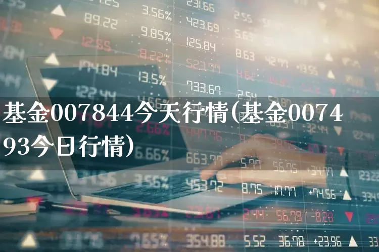 基金007844今天行情(基金007493今日行情)_https://www.wanyuyiyao.com_创业板_第1张