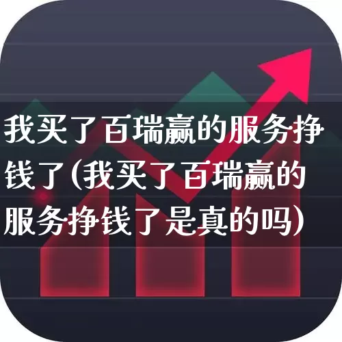 我买了百瑞赢的服务挣钱了(我买了百瑞赢的服务挣钱了是真的吗)_https://www.wanyuyiyao.com_深交所_第1张