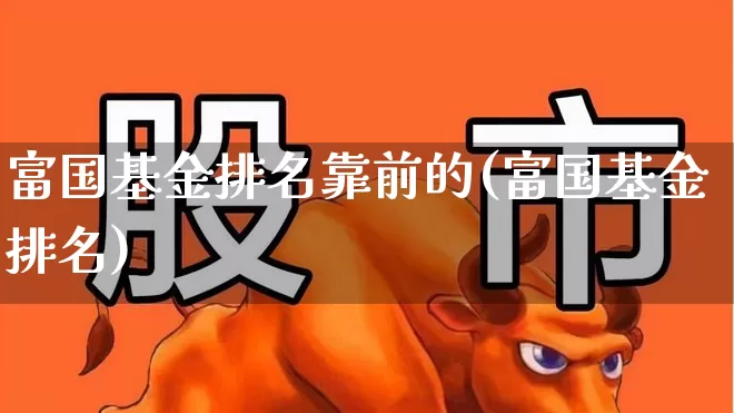 富国基金排名靠前的(富国基金排名)_https://www.wanyuyiyao.com_创业板_第1张