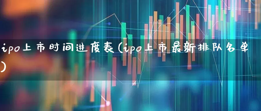 ipo上市时间进度表(ipo上市最新排队名单)_https://www.wanyuyiyao.com_创业板_第1张