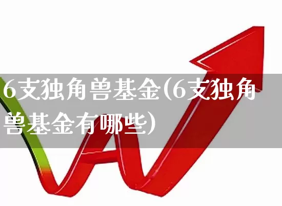 6支独角兽基金(6支独角兽基金有哪些)_https://www.wanyuyiyao.com_上交所_第1张