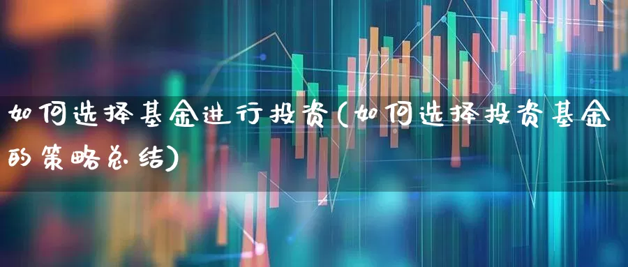如何选择基金进行投资(如何选择投资基金的策略总结)_https://www.wanyuyiyao.com_创业板_第1张