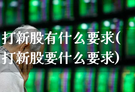 打新股有什么要求(打新股要什么要求)_https://www.wanyuyiyao.com_上交所_第1张