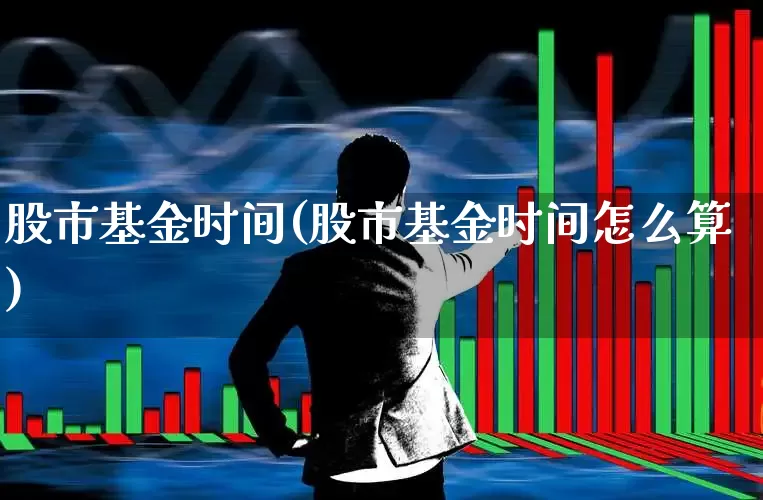 股市基金时间(股市基金时间怎么算)_https://www.wanyuyiyao.com_创业板_第1张