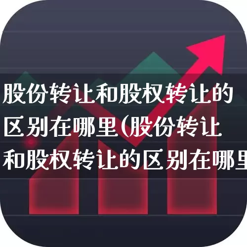 股份转让和股权转让的区别在哪里(股份转让和股权转让的区别在哪里呢)_https://www.wanyuyiyao.com_上交所_第1张