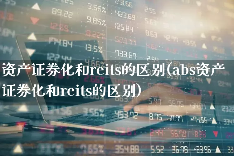 资产证券化和reits的区别(abs资产证券化和reits的区别)_https://www.wanyuyiyao.com_创业板_第1张