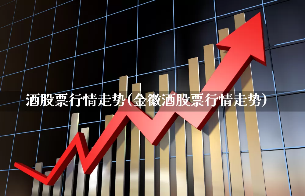 酒股票行情走势(金徽酒股票行情走势)_https://www.wanyuyiyao.com_创业板_第1张