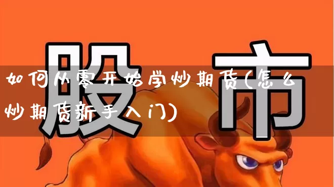 如何从零开始学炒期货(怎么炒期货新手入门)_https://www.wanyuyiyao.com_创业板_第1张