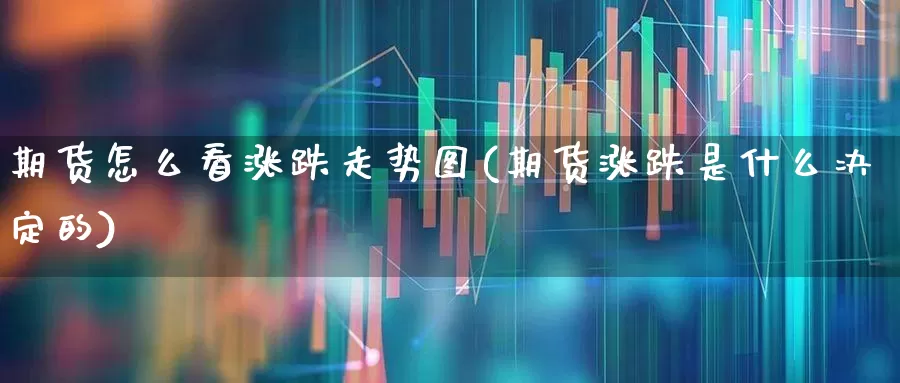 期货怎么看涨跌走势图(期货涨跌是什么决定的)_https://www.wanyuyiyao.com_深交所_第1张