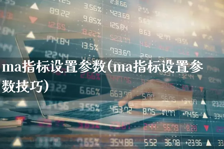 ma指标设置参数(ma指标设置参数技巧)_https://www.wanyuyiyao.com_深交所_第1张