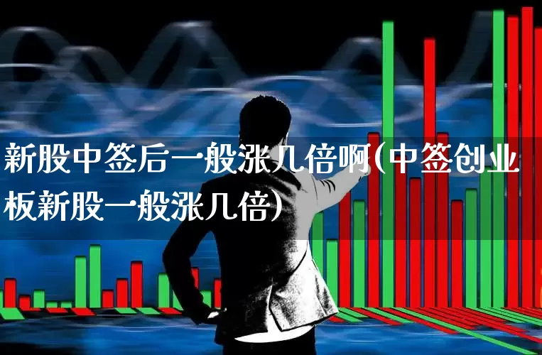 新股中签后一般涨几倍啊(中签创业板新股一般涨几倍)_https://www.wanyuyiyao.com_科创板_第1张