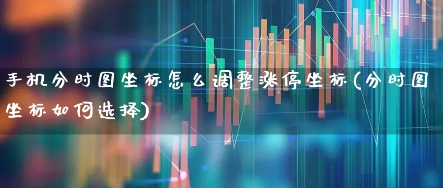手机分时图坐标怎么调整涨停坐标(分时图坐标如何选择)_https://www.wanyuyiyao.com_深交所_第1张