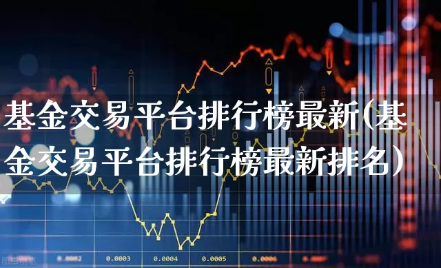 基金交易平台排行榜最新(基金交易平台排行榜最新排名)_https://www.wanyuyiyao.com_科创板_第1张