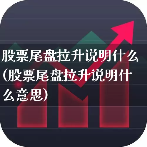 股票尾盘拉升说明什么(股票尾盘拉升说明什么意思)_https://www.wanyuyiyao.com_上交所_第1张