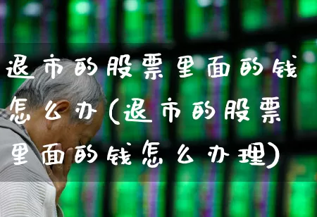 退市的股票里面的钱怎么办(退市的股票里面的钱怎么办理)_https://www.wanyuyiyao.com_创业板_第1张