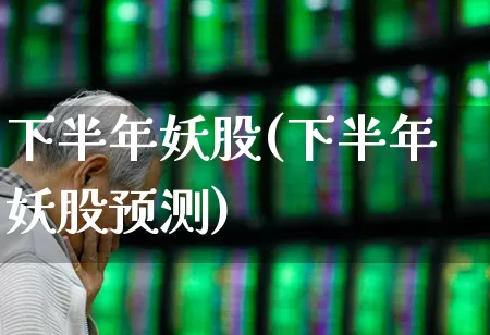 下半年妖股(下半年妖股预测)_https://www.wanyuyiyao.com_上交所_第1张