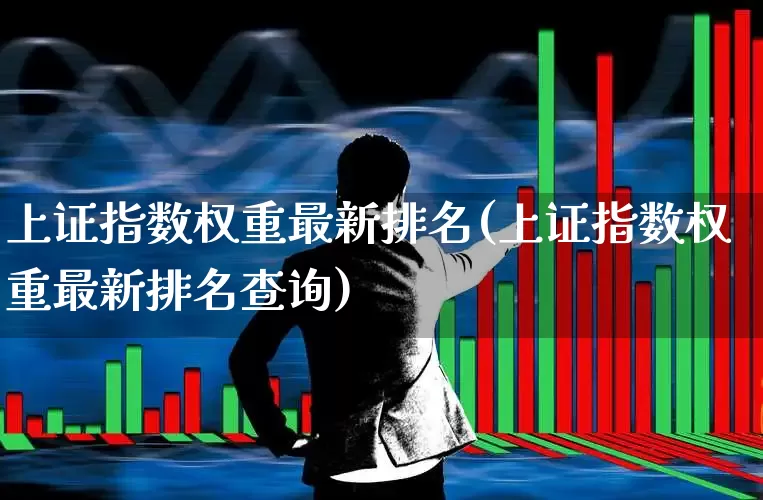 上证指数权重最新排名(上证指数权重最新排名查询)_https://www.wanyuyiyao.com_深交所_第1张