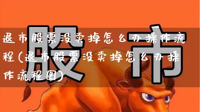 退市股票没卖掉怎么办操作流程(退市股票没卖掉怎么办操作流程图)_https://www.wanyuyiyao.com_上交所_第1张