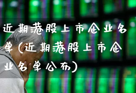 近期港股上市企业名单(近期港股上市企业名单公布)_https://www.wanyuyiyao.com_创业板_第1张